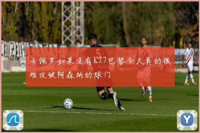 卡佩罗如果没有K77巴黎今天真的很难攻破阿森纳的球门